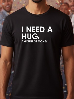 I need a huge amount of money тениска I need a huge amount of money тениска