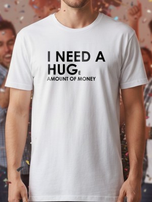 I need a huge amount of money тениска I need a huge amount of money тениска