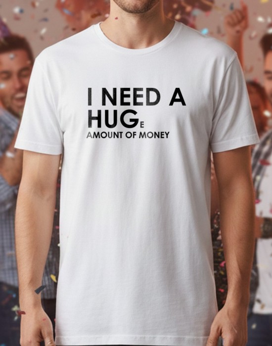 I need a huge amount of money тениска