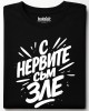 С нервите съм зле тениска С нервите съм зле тениска
