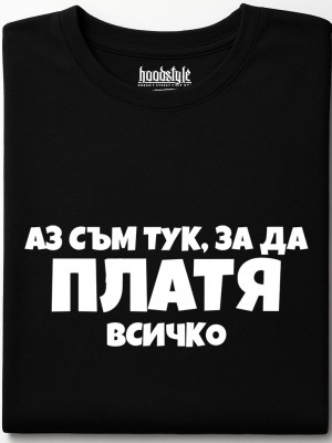 Аз съм тук за да платя всичко тениска