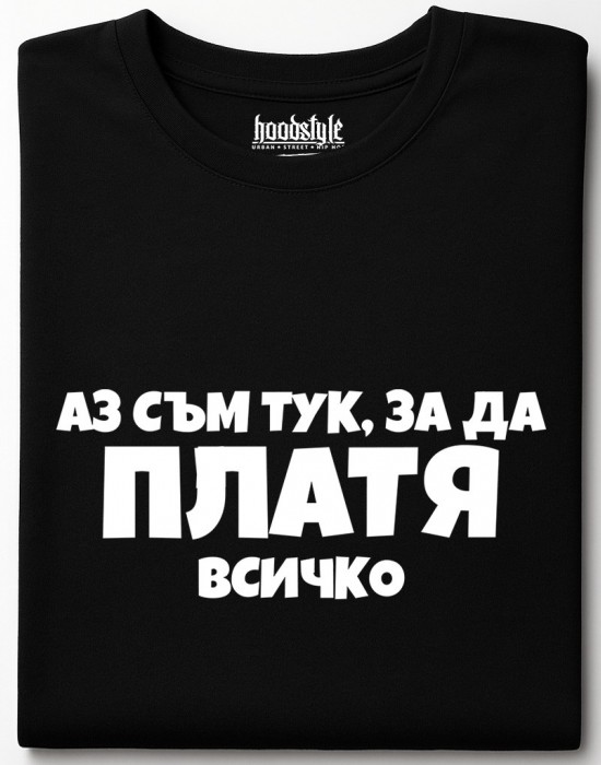 Аз съм тук за да платя всичко тениска
