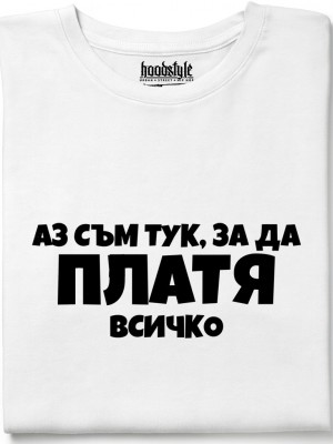 Аз съм тук за да платя всичко тениска