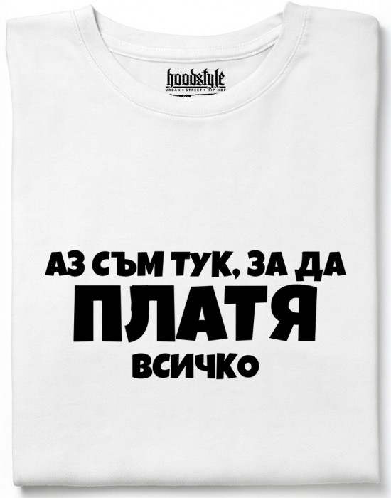 Аз съм тук за да платя всичко тениска