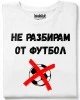 Не разбирам от футбол тениска