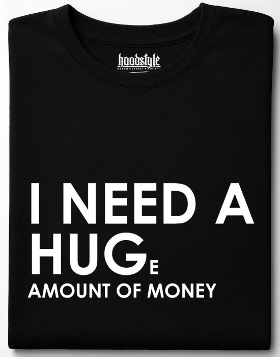 I need a huge amount of money тениска