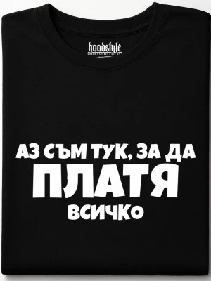 Аз съм тук за да платя всичко тениска