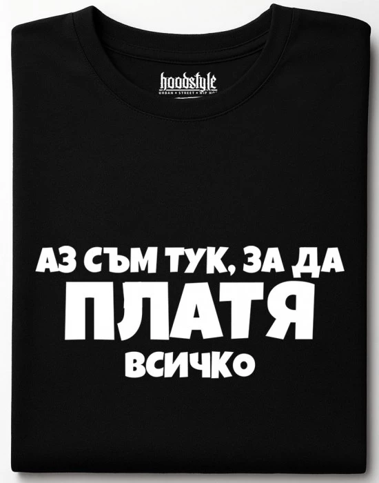 Аз съм тук за да платя всичко тениска