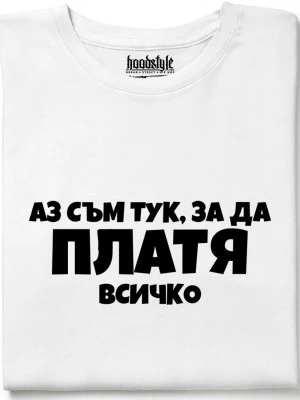 Аз съм тук за да платя всичко тениска