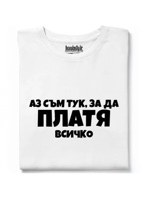 Аз съм тук за да платя всичко тениска