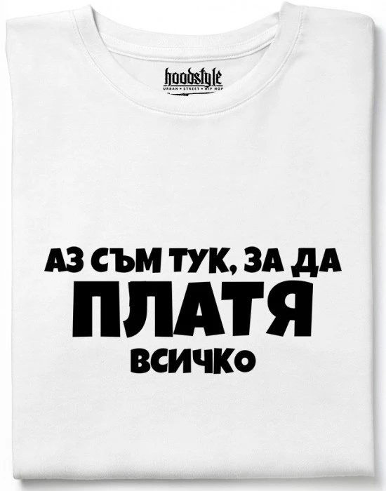 Аз съм тук за да платя всичко тениска